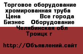 Торговое оборудование хромированная труба › Цена ­ 150 - Все города Бизнес » Оборудование   . Челябинская обл.,Троицк г.